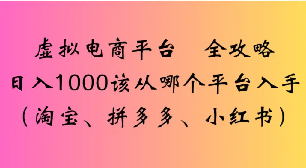 虚拟电商平台，该从哪个平台入手(淘宝、拼多多、小红书)全攻略日入1000-副业吧