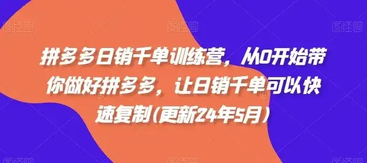 【精】拼多多日销千单训练营，从0开始带你做好拼多多，让日销千单可以快速复制(更新25年12月)-副业吧