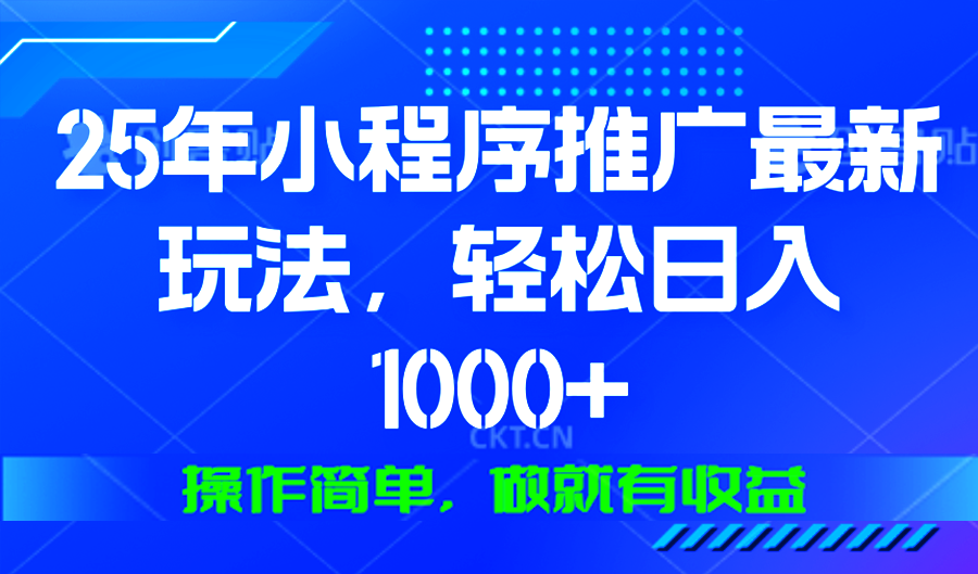 25年微信小程序推广最新玩法，轻松日入1000+，操作简单 做就有收益-云创网