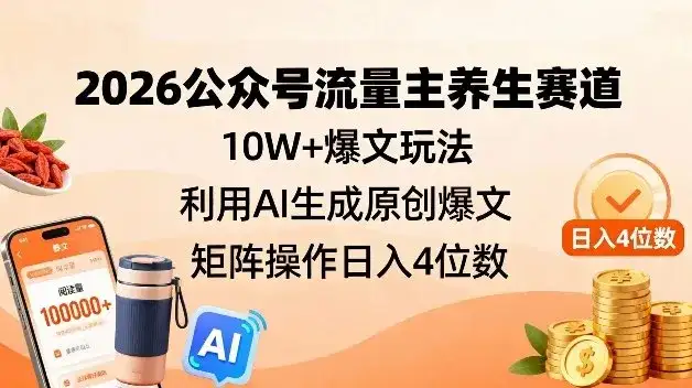 2026公众号流量主养生赛道，10W+爆文玩法，利用AI生成原创爆文，矩阵操作日入4位数-优优云创