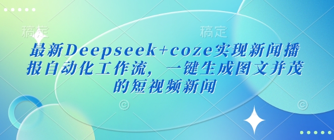 最新Deepseek+coze实现新闻播报自动化工作流，一键生成图文并茂的短视频新闻-云创网