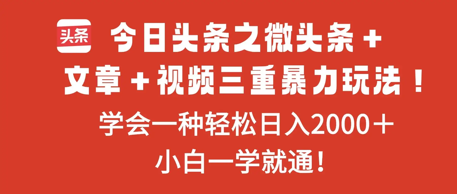 今日头条之微头条＋文章＋视频三重暴力玩法，学会一种轻松日入2000＋，小白一学就通！-副业吧