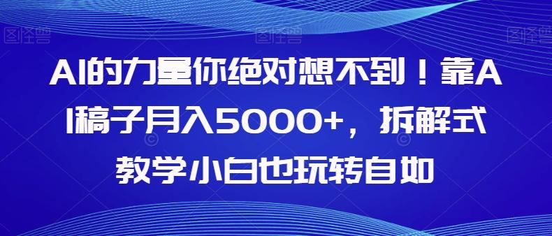 AI的力量你绝对想不到！靠AI稿子月入5000+，拆解式教学小白也玩转自如【揭秘】-云创网