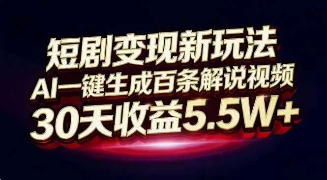 短剧变现新玩法，AI一键生成百条解说视频，30天收益5.5W+