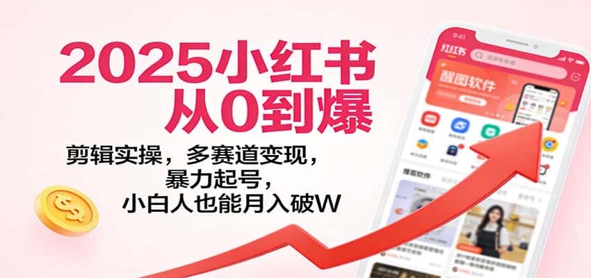 2025小红书从0到爆：剪辑实操，多赛道变现，暴力起号，零基础也能月入破W-副业吧