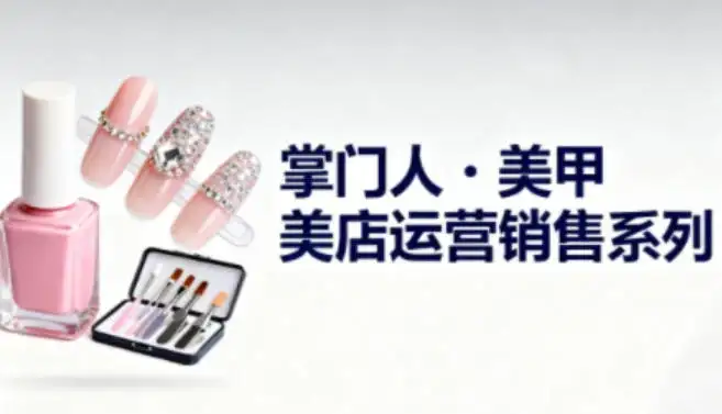 【精】美甲店运营销售系列，助力美甲店老板及从业者提升运营、销售与管理能力-副业吧