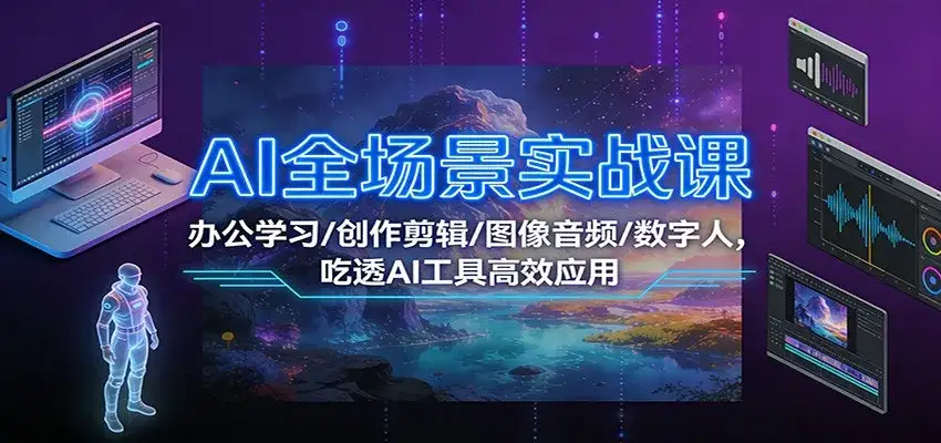 AI全场景实战课:办公学习/创作剪辑/图像音频/数字人,吃透AI工具高效应用-副业吧