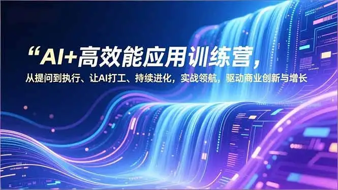 【精】AI+高效能应用训练营，从提问到执行、让AI打工、持续进化，实战领航，驱动商业创新与增长-副业吧