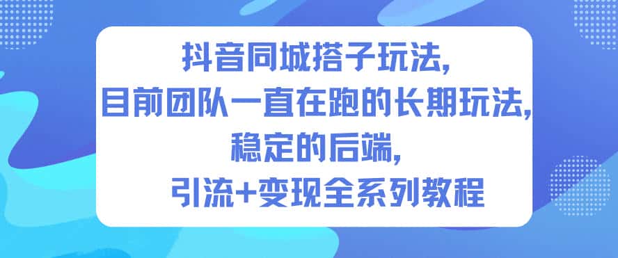 抖音同城搭子玩法，目前团队一直在跑的长期玩法，稳定的后端，引流+变现全系列教程-优优云创