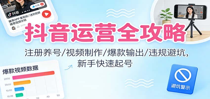 抖音运营全攻略:注册养号/视频制作/爆款输出/违规避坑,新手快速起号 抖音运营全攻略:注册养号/视频制作/爆款输出/违规避坑,新手快速起号