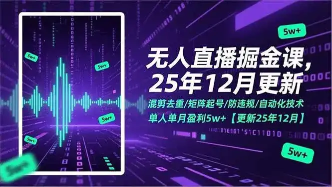 （17007期）无人直播掘金课，混剪去重/矩阵起号/防违规/自动化技术，单人单月盈利5w+【更新25年12月】-副业吧