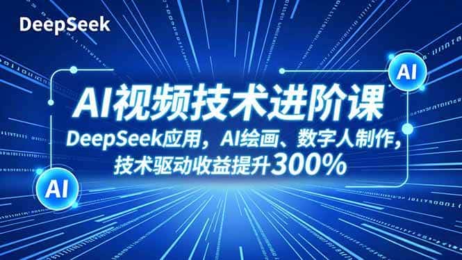 （16712期）AI视频技术进阶课，DeepSeek应用、AI绘画、数字人制作，技术驱动收益提升300%-副业吧