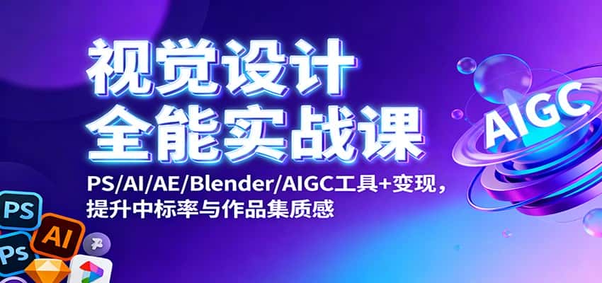 视觉设计全能实战课：PS/AI/AE/Blender/AIGC工具+变现，提升中标率与作品集质感-副业吧