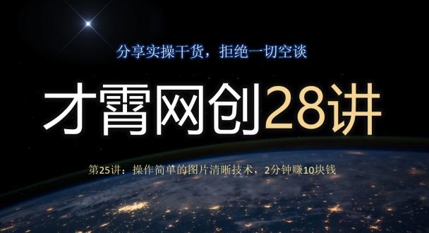 才霄网创28讲第25讲：操作简单的图片清晰技术，2分钟赚10块钱-云创网