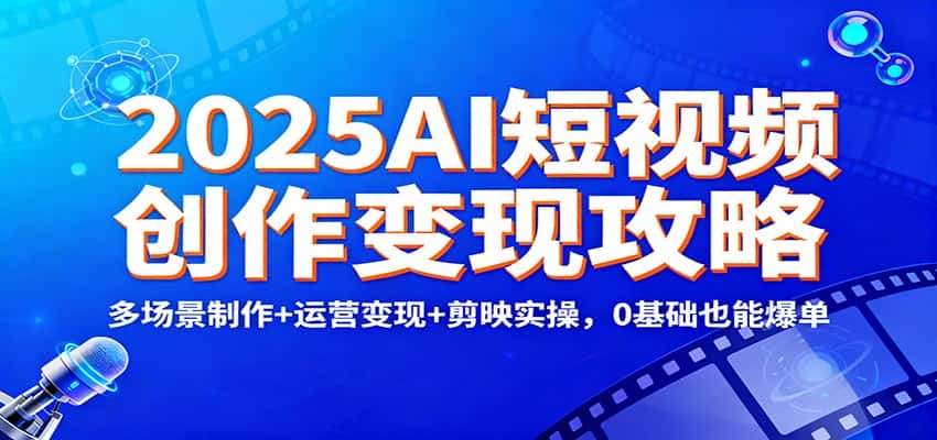 2025AI短视频创作变现攻略：多场景制作+运营变现+剪映实操，0 基础也能爆单-副业吧