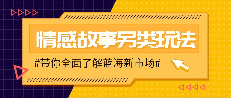 情感故事图文另类玩法，新手也能轻松学会，简单搬运月入万元-云创网