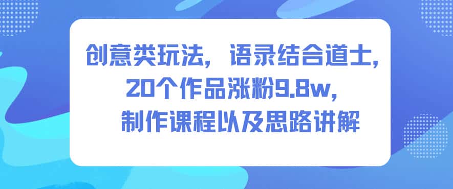 创意类玩法，语录结合道士，20个作品涨粉9.8w，制作课程以及思路讲解-优优云创