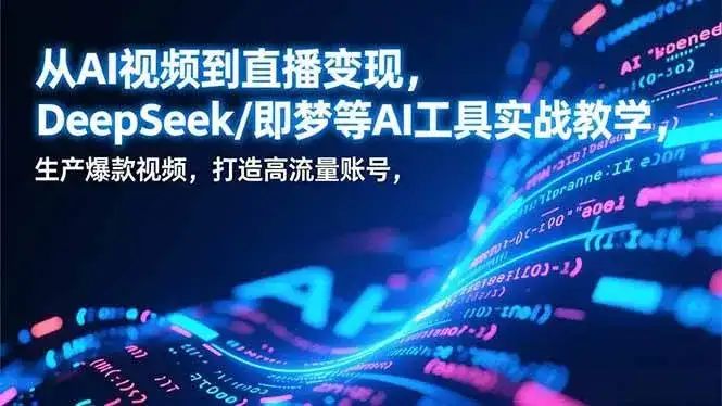 （17001期）从AI视频到直播变现，DeepSeek/即梦等AI工具实战教学，生产爆款视频，打造高流量账号-副业吧