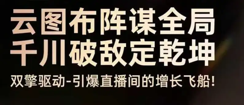 【精】云图布阵谋全局千川破敌定乾坤，双擎驱动-引爆直播间的增长飞船，8月4日线下课-优优云创