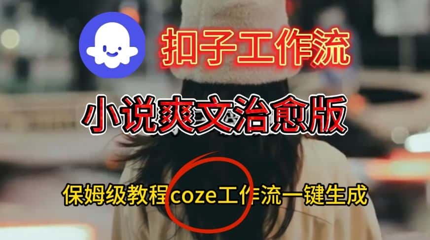 Coze扣子工作流一键生成小说爽文治愈版视频，保姆级搭建教程-副业吧