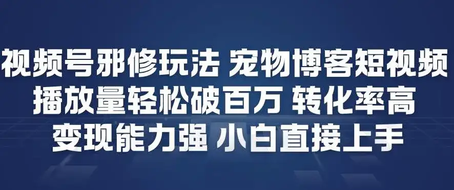 视频号邪修玩法宠物博客短视频，播放量轻松破百万，转化率高，变现能力强，小白直接上手-副业吧