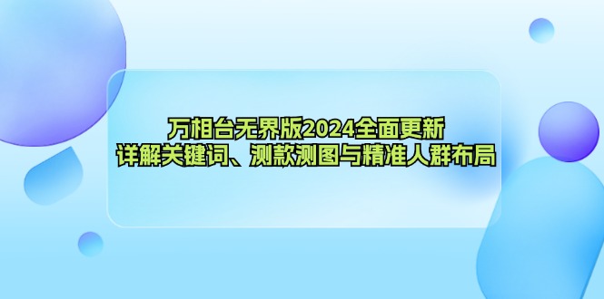 万相台无界版2024全面更新，详解关键词、测款测图与精准人群布局-云创网