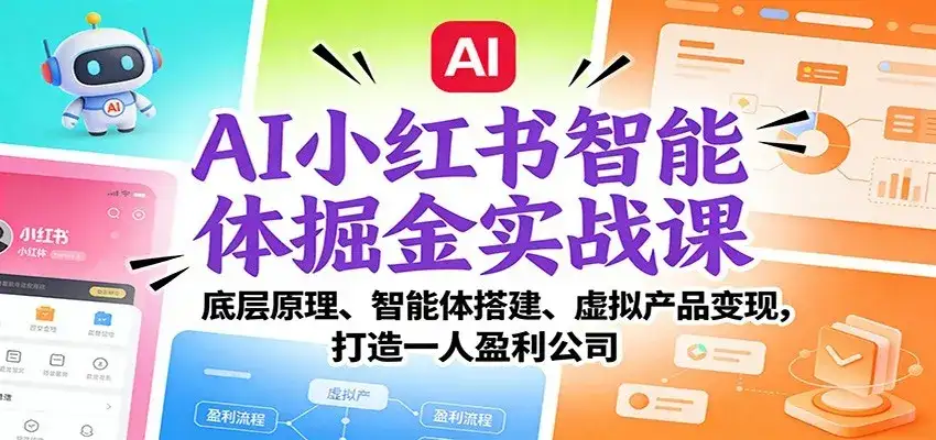 AI小红书智能体掘金实战课：智能体搭建、虚拟产品变现，打造一人盈利公司（完结）-副业吧