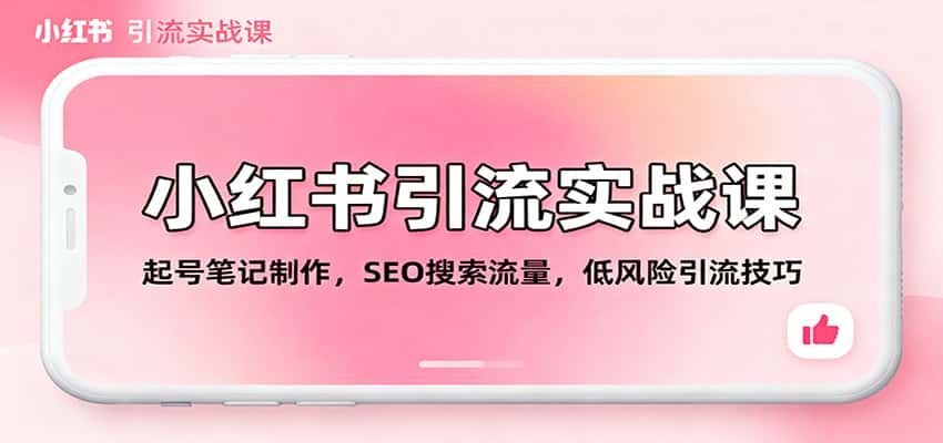 小红书引流实战课：起号笔记制作，SEO搜索流量，低风险引流技巧-副业吧