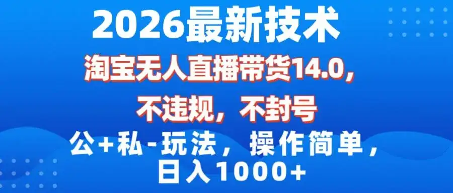 (17110期)2026最新技术,淘宝无人直播带货14.0,不封号,不违规,公+私玩法,操作简单,日入1000+-副业吧