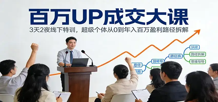 百万UP成交大课：3天2夜线下特训，超级个体从0到年入百万盈利路径拆解-副业吧