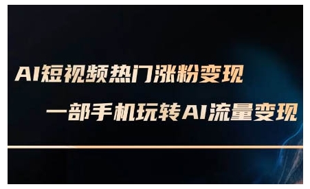 AI短视频热门涨粉变现课，AI数字人制作短视频超级变现实操课，一部手机玩转短视频变现-云创网