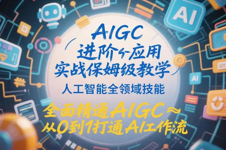 【精】AIGC进阶应用实战保姆级教学,人工智能全领域技能,全面精通AIGC从0到1打通AI工作流-副业吧