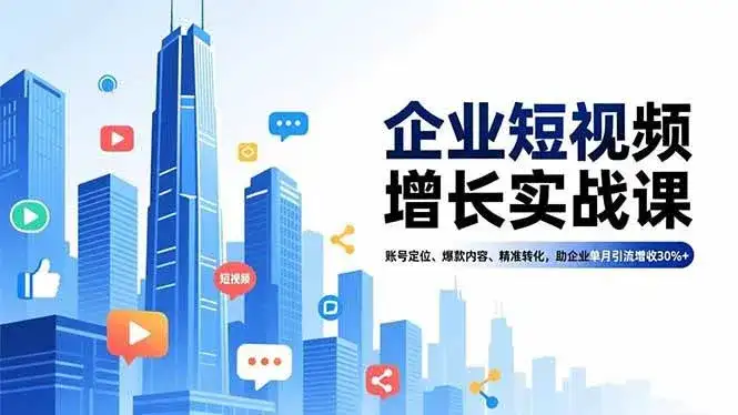（16867期）企业短视频增长实战课，账号定位、爆款内容、精准转化，助企业单月引流增收30%+-副业吧