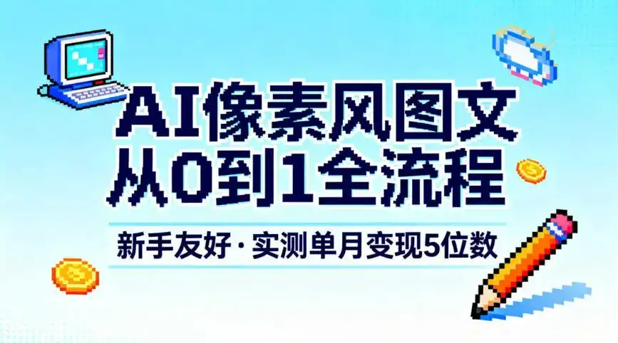 AI像素风图文从0到1全流程，新手友好，实测单月变现5位数-优优云创
