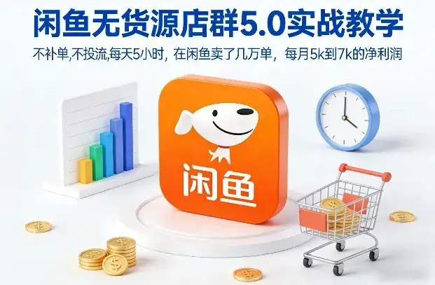 闲鱼无货源店群5.0实战教学，不补单，不投流，每天5小时，在闲鱼卖了几万单，每月5k到7k的净利润-副业吧