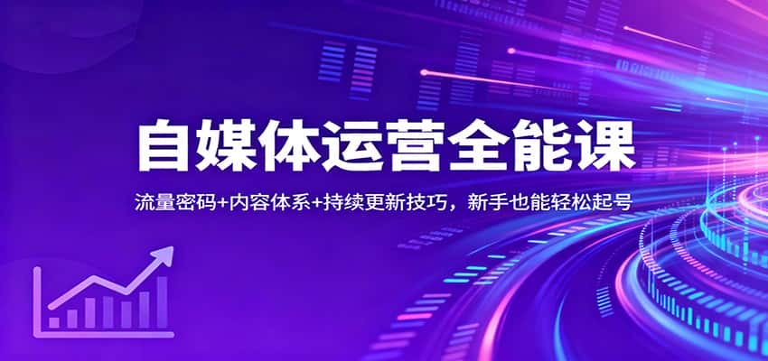 自媒体运营全能课：流量密码+内容体系+持续更新技巧，新手也能轻松起号-副业吧
