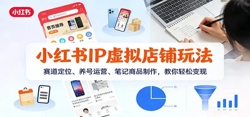 小红书IP虚拟店铺玩法,赛道定位、养号运营、笔记商品制作,教你轻松变现-副业吧