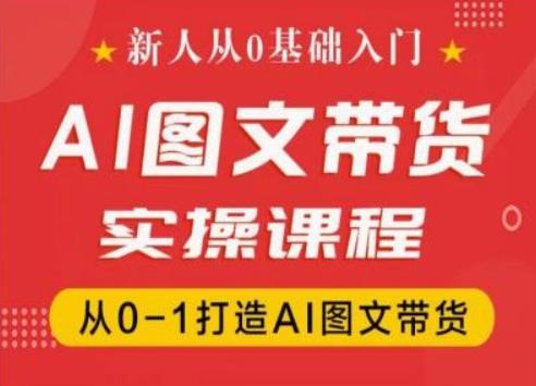 新人从0基础入门，抖音AI图文带货实操课程，从0-1打造AI图文带货-云创网