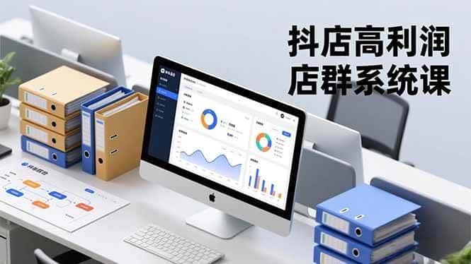 （16675期）抖店高利润店群系统课，店群搭建、选品策略、运营管控，构建标准体系，矩阵月入20万+-副业吧