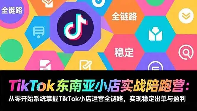 （17037期）TikTok东南亚小店实战陪跑营：从零开始系统掌握TikTok小店运营全链路，实现稳定出单与盈利-副业吧