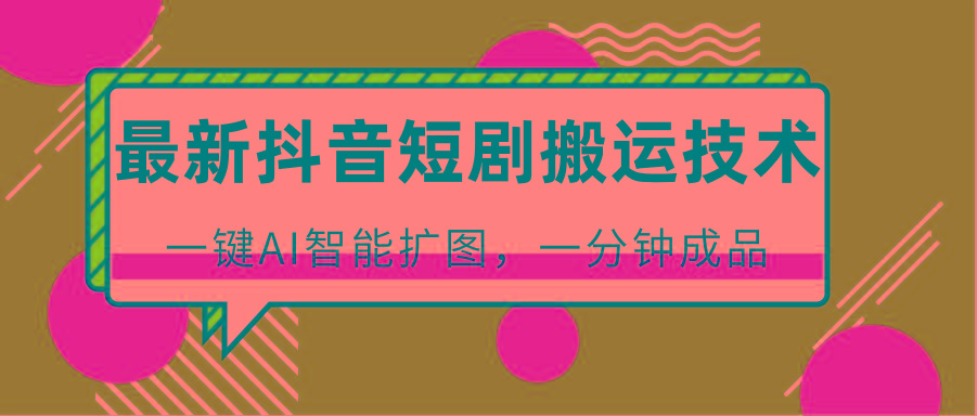 最新抖音短剧搬运技术，一键AI智能扩图，百分百过原创，秒过豆荚！-云创网