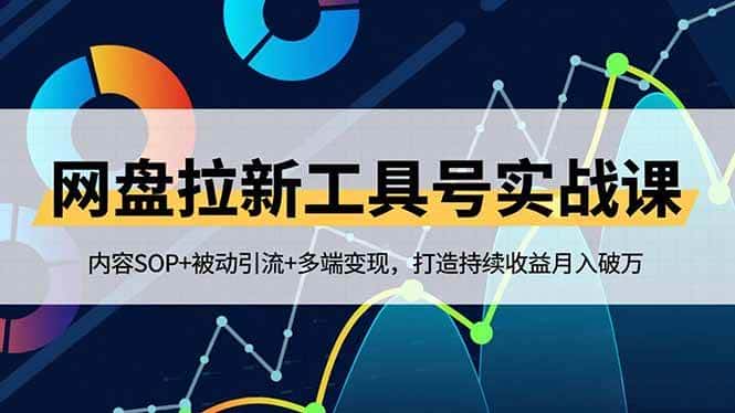 （16687期）网盘拉新工具号实战课，内容SOP+被动引流+多端变现，打造持续收益月入破万-副业吧