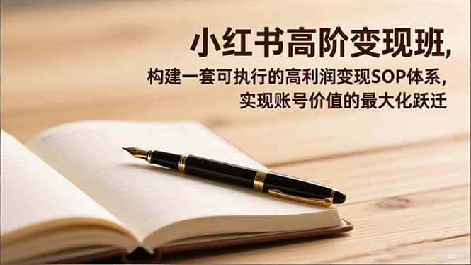 （16633期）小红书高阶变现班，构建一套可执行的高利润变现SOP体系，实现账号价值的最大化跃迁-副业吧