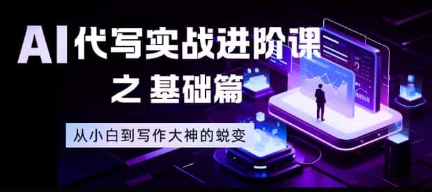 AI代写实战进阶课之基础篇，从小白到写作大神的蜕变【揭秘】-副业吧