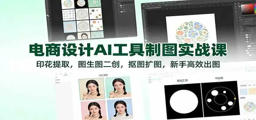 电商设计AI工具制图实战课：印花提取，图生图二创，抠图扩图，新手高效出图-副业吧