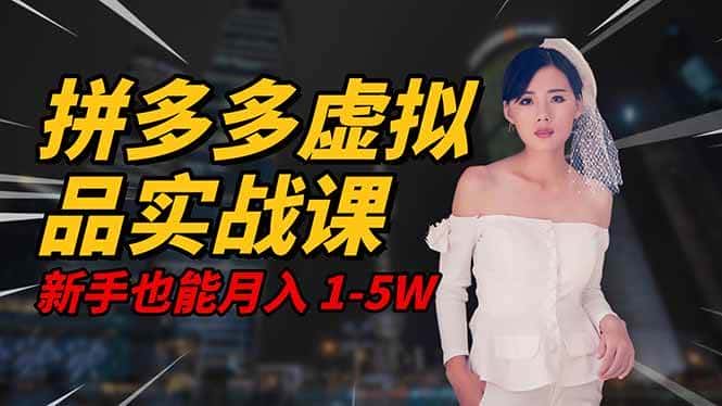 (16492期)2025 拼多多虚拟品系统实战课,轻资产项目,可矩阵开工作室,新手也能…-副业吧