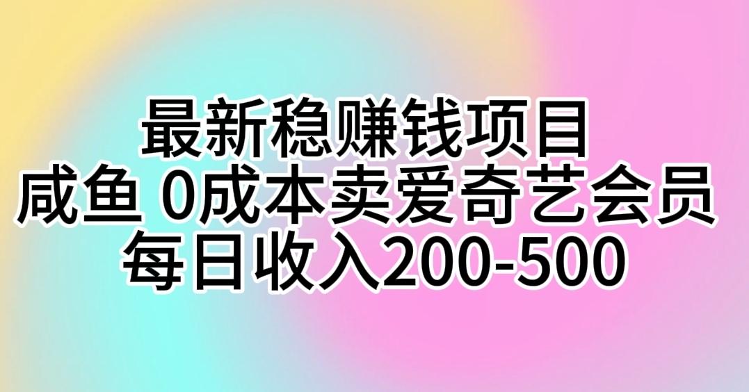 最新稳赚钱项目 咸鱼 0成本卖爱奇艺会员 每日收入200-500-云创网