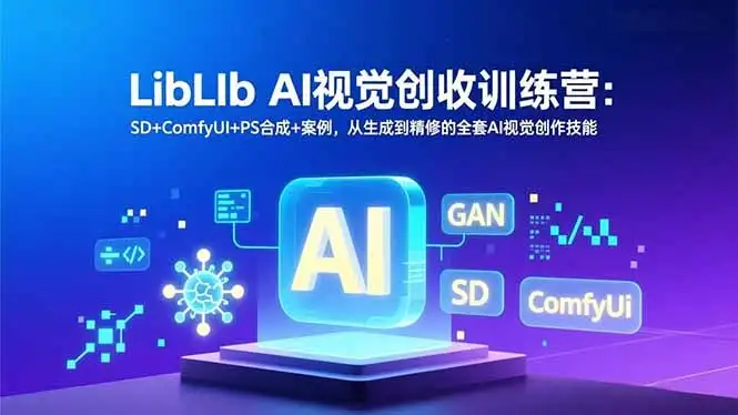 【精】LibLIb AI视觉创收训练营：SD+ComfyUI+PS合成+案例，从生成到精修的全套AI视觉创作技能-副业吧